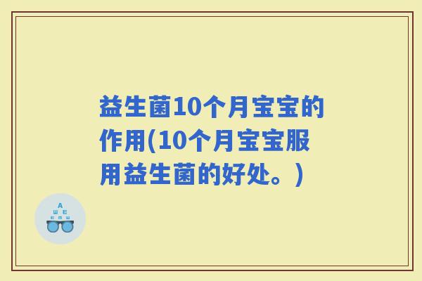 益生菌10个月宝宝的作用(10个月宝宝服用益生菌的好处。)