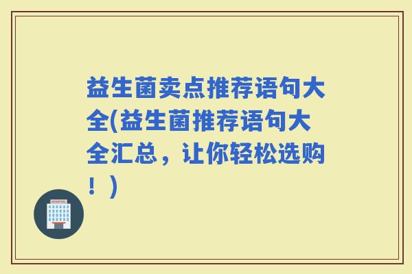 益生菌卖点推荐语句大全(益生菌推荐语句大全汇总，让你轻松选购！)