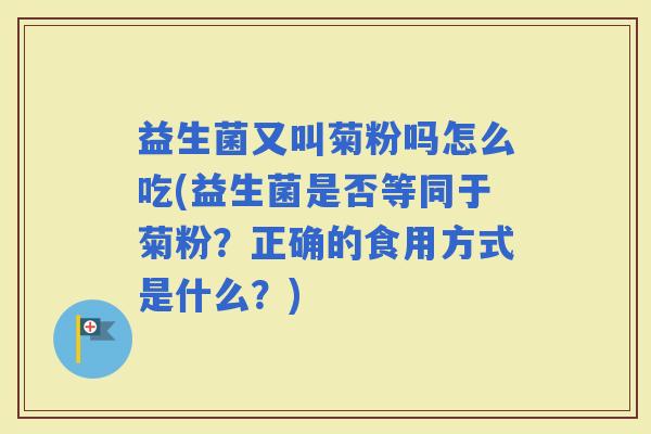 益生菌又叫菊粉吗怎么吃(益生菌是否等同于菊粉？正确的食用方式是什么？)