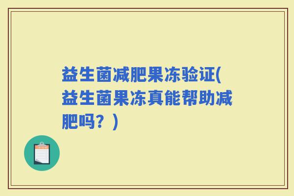 益生菌果冻验证(益生菌果冻真能帮助吗？)
