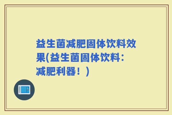 益生菌固体饮料效果(益生菌固体饮料：利器！)