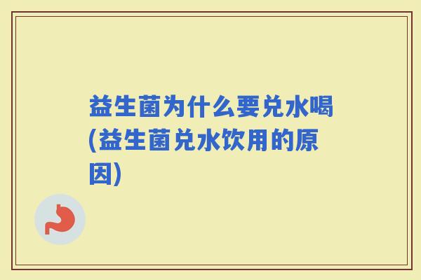 益生菌为什么要兑水喝(益生菌兑水饮用的原因)