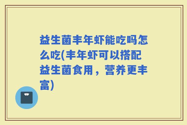益生菌丰年虾能吃吗怎么吃(丰年虾可以搭配益生菌食用，营养更丰富)