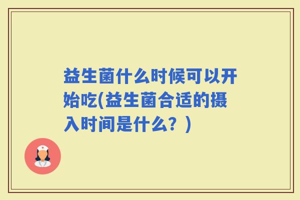 益生菌什么时候可以开始吃(益生菌合适的摄入时间是什么？)