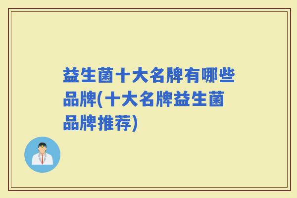 益生菌十大名牌有哪些品牌(十大名牌益生菌品牌推荐)