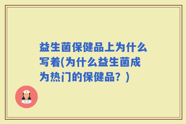 益生菌保健品上为什么写着(为什么益生菌成为热门的保健品？)