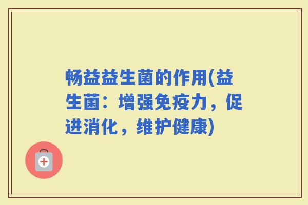 畅益益生菌的作用(益生菌：增强力，促进消化，维护健康)