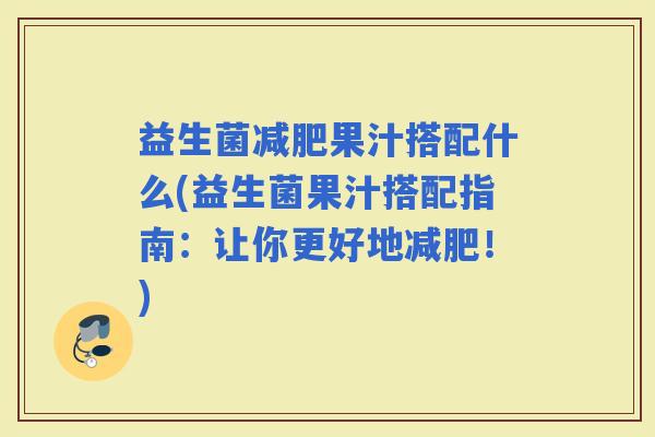 益生菌果汁搭配什么(益生菌果汁搭配指南：让你更好地！)