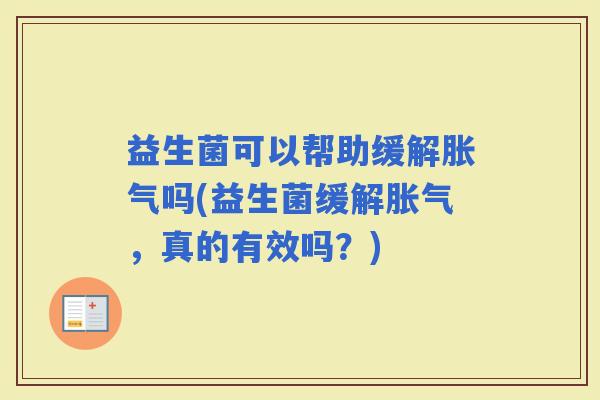 益生菌可以帮助缓解吗(益生菌缓解,真的有效吗?) 益生菌可以帮助缓解吗(益生菌缓解,真的有效吗?)