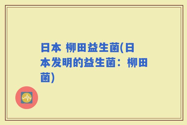 日本 柳田益生菌(日本发明的益生菌：柳田菌)