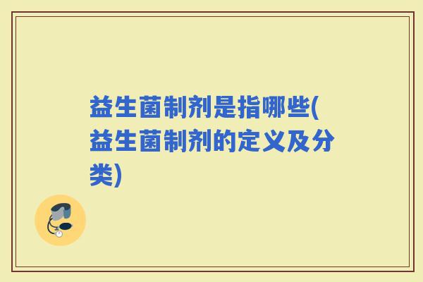 益生菌制剂是指哪些(益生菌制剂的定义及分类)