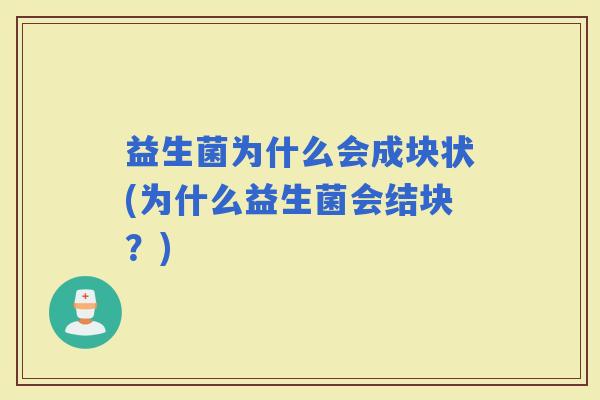 益生菌为什么会成块状(为什么益生菌会结块？)