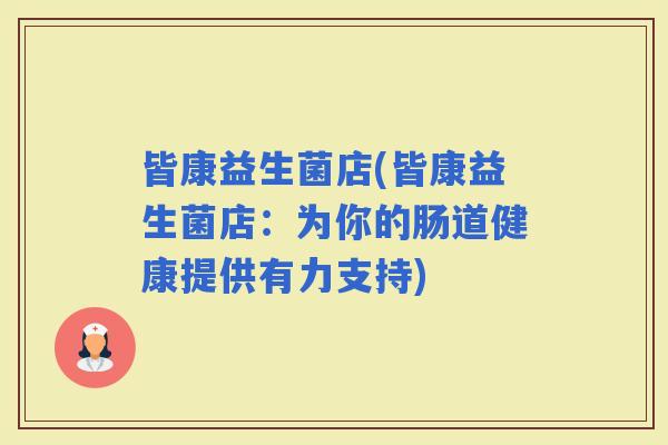 皆康益生菌店(皆康益生菌店：为你的肠道健康提供有力支持)