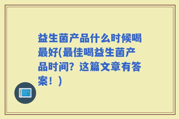 益生菌产品什么时候喝好(佳喝益生菌产品时间?这篇文章有答案!) 益生菌产品什么时候喝好(佳喝益生菌产品时间?这篇文章有答案!)