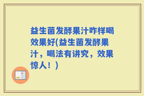 益生菌发酵果汁咋样喝效果好(益生菌发酵果汁，喝法有讲究，效果惊人！)