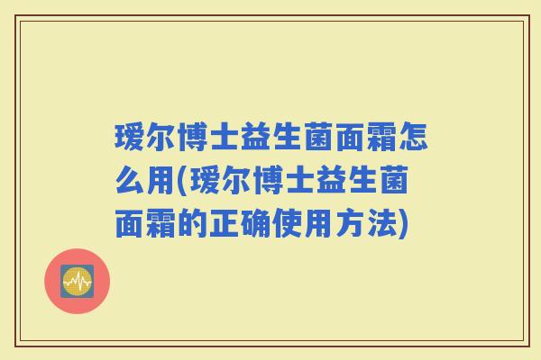 瑷尔博士益生菌面霜怎么用(瑷尔博士益生菌面霜的正确使用方法)
