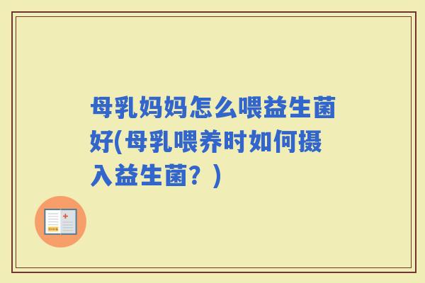 母乳妈妈怎么喂益生菌好(母乳喂养时如何摄入益生菌?) 母乳妈妈怎么喂益生菌好(母乳喂养时如何摄入益生菌?)