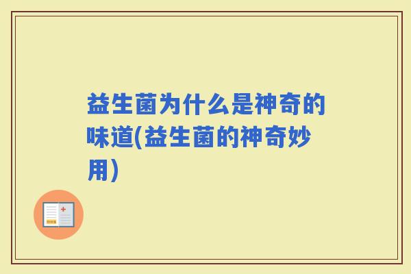 益生菌为什么是神奇的味道(益生菌的神奇妙用)