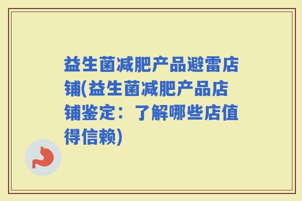 益生菌产品避雷店铺(益生菌产品店铺鉴定：了解哪些店值得信赖)