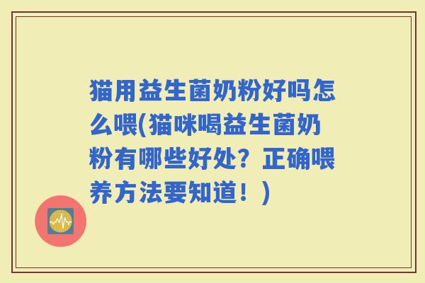 猫用益生菌奶粉好吗怎么喂(猫咪喝益生菌奶粉有哪些好处？正确喂养方法要知道！)