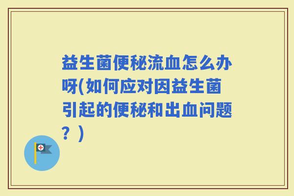 益生菌流怎么办呀(如何应对因益生菌引起的和出问题?) 益生菌流怎么办呀(如何应对因益生菌引起的和出问题?)