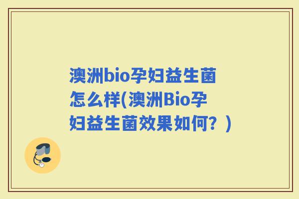 澳洲bio孕妇益生菌怎么样(澳洲Bio孕妇益生菌效果如何？)