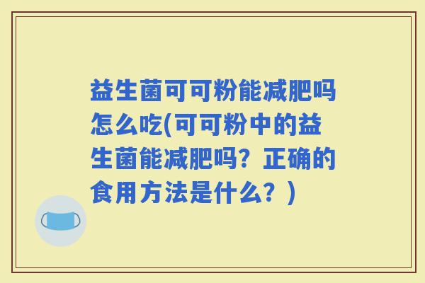 益生菌可可粉能吗怎么吃(可可粉中的益生菌能吗？正确的食用方法是什么？)