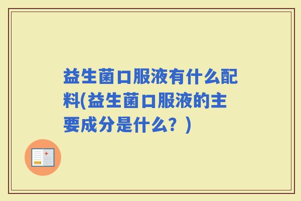益生菌口服液有什么配料(益生菌口服液的主要成分是什么？)