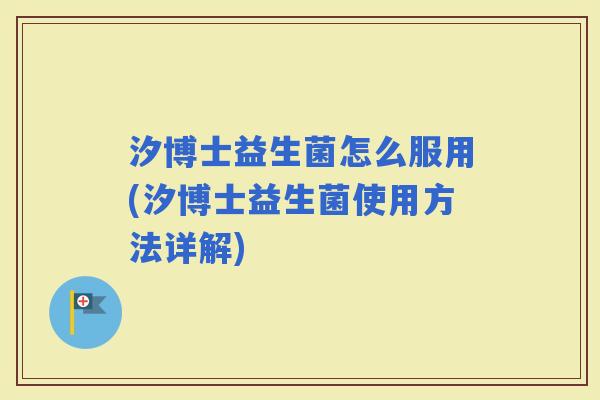 汐博士益生菌怎么服用(汐博士益生菌使用方法详解) 汐博士益生菌怎么服用(汐博士益生菌使用方法详解)