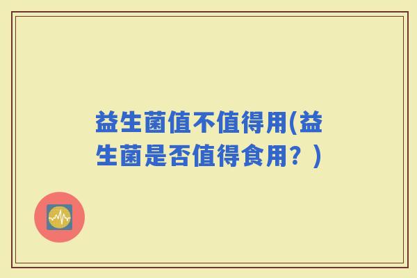 益生菌值不值得用(益生菌是否值得食用？)
