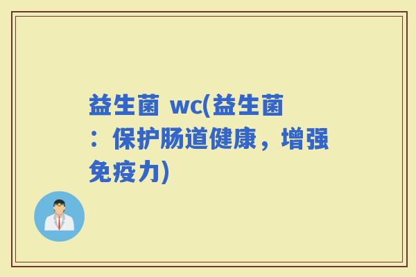 益生菌 wc(益生菌:保护肠道健康,增强力) 益生菌 wc(益生菌:保护肠道健康,增强力)