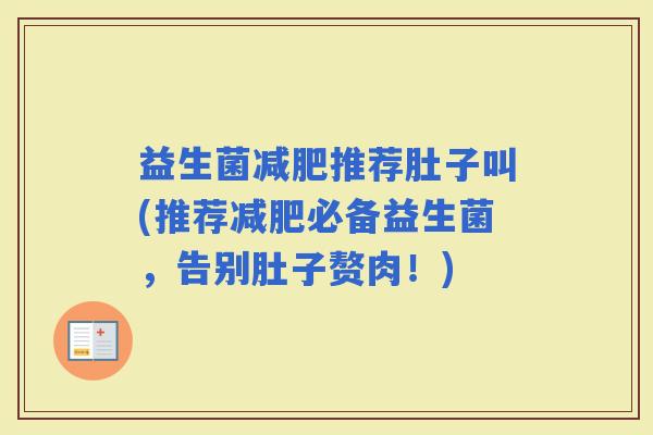 益生菌推荐肚子叫(推荐必备益生菌,告别肚子赘肉!) 益生菌推荐肚子叫(推荐必备益生菌,告别肚子赘肉!)