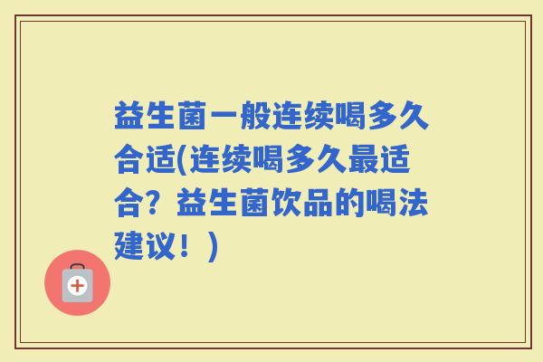 益生菌一般连续喝多久合适(连续喝多久适合?益生菌饮品的喝法建议!) 益生菌一般连续喝多久合适(连续喝多久适合?益生菌饮品的喝法建议!)