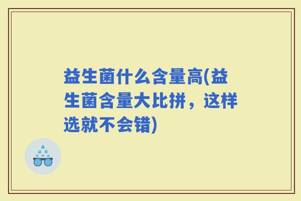 益生菌什么含量高(益生菌含量大比拼，这样选就不会错)