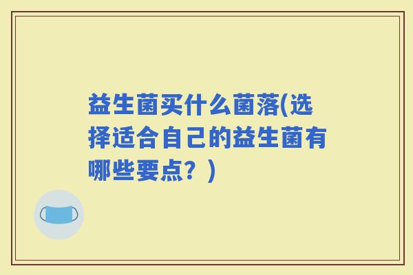 益生菌买什么菌落(选择适合自己的益生菌有哪些要点？)
