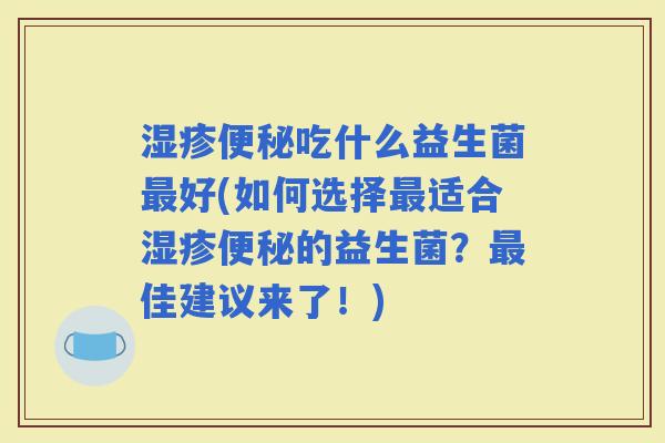 吃什么益生菌好(如何选择适合的益生菌？佳建议来了！)
