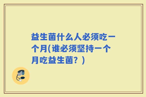 益生菌什么人必须吃一个月(谁必须坚持一个月吃益生菌？)