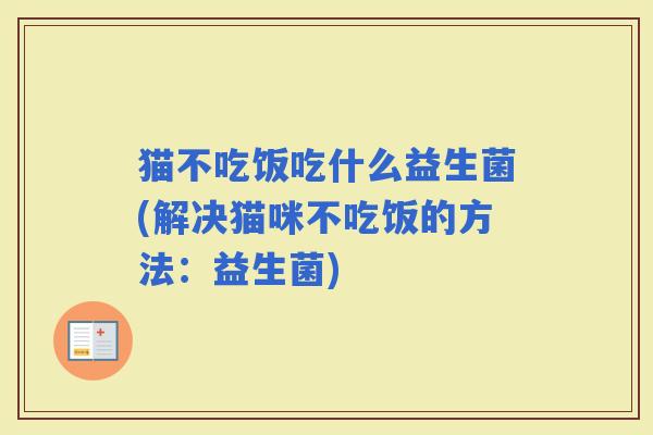 猫不吃饭吃什么益生菌(解决猫咪不吃饭的方法：益生菌)