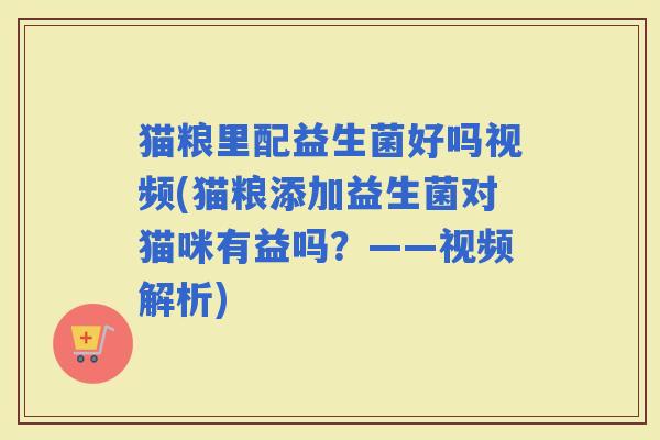 猫粮里配益生菌好吗视频(猫粮添加益生菌对猫咪有益吗？——视频解析)
