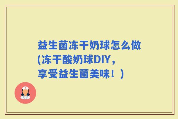 益生菌冻干奶球怎么做(冻干酸奶球DIY，享受益生菌美味！)