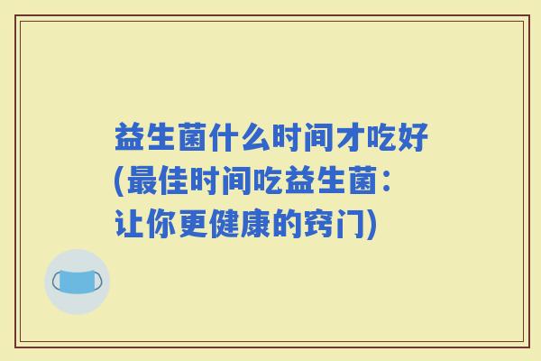 益生菌什么时间才吃好(佳时间吃益生菌：让你更健康的窍门)