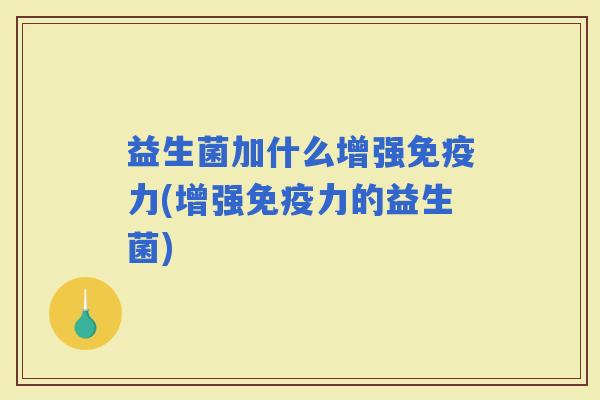 益生菌加什么增强力(增强力的益生菌)