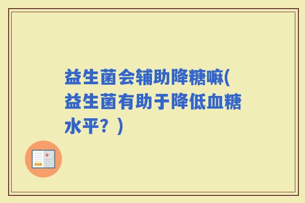 益生菌会辅助降糖嘛(益生菌有助于降低水平？)