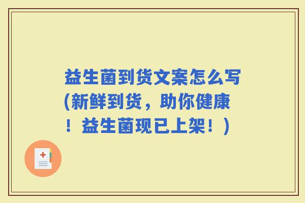 益生菌到货文案怎么写(新鲜到货,助你健康!益生菌现已上架!) 益生菌到货文案怎么写(新鲜到货,助你健康!益生菌现已上架!)