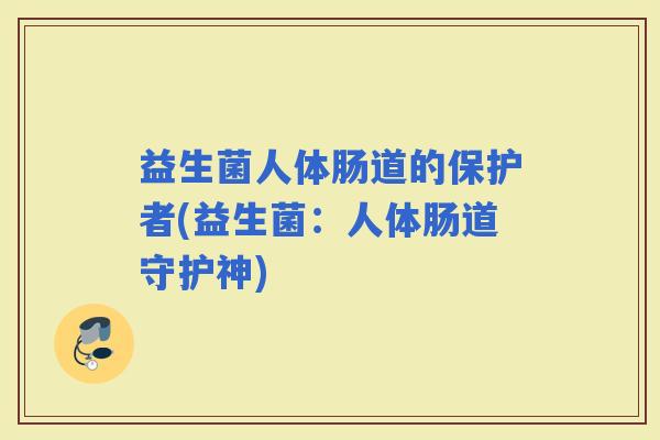 益生菌人体肠道的保护者(益生菌：人体肠道守护神)