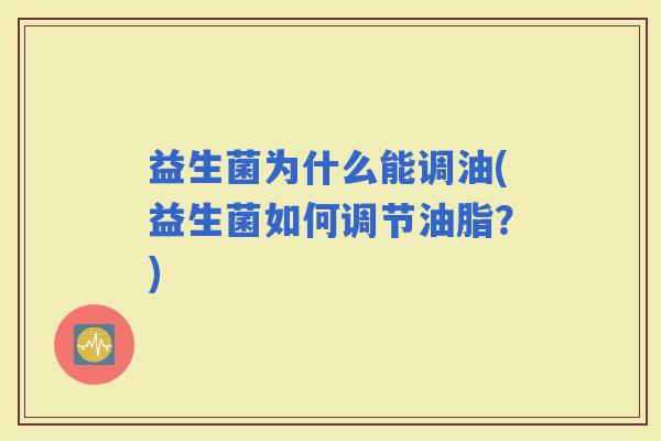 益生菌为什么能调油(益生菌如何调节油脂？)