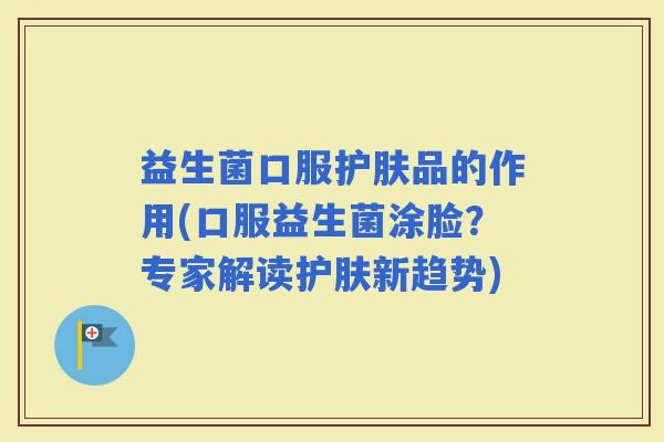 益生菌口服护肤品的作用(口服益生菌涂脸？专家解读护肤新趋势)