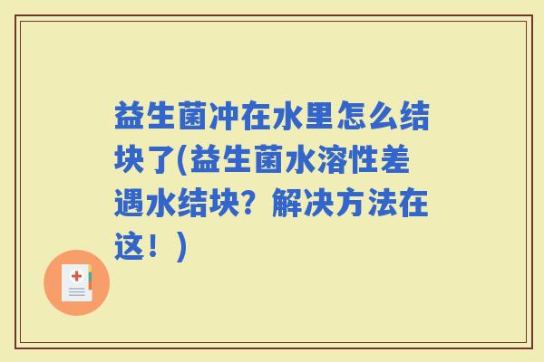 益生菌冲在水里怎么结块了(益生菌水溶性差遇水结块？解决方法在这！)