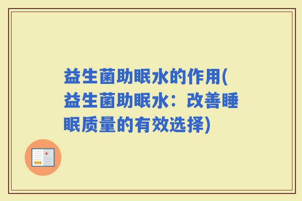 益生菌助眠水的作用(益生菌助眠水:改善质量的有效选择) 益生菌助眠水的作用(益生菌助眠水:改善质量的有效选择)