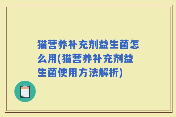 猫营养补充剂益生菌怎么用(猫营养补充剂益生菌使用方法解析)